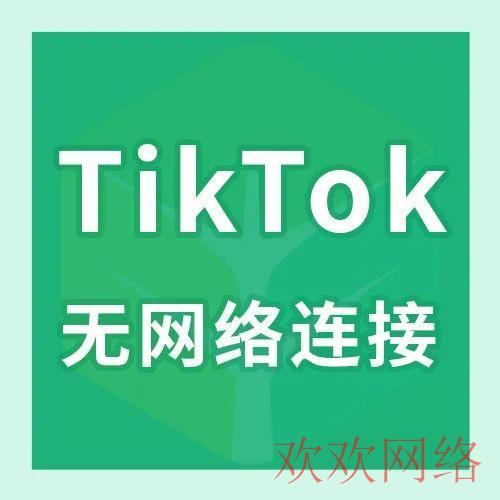  TikTok没有网络连接怎么解决(TikTok没网络怎么办)